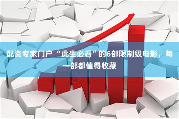 配资专家门户 “此生必看”的6部限制级电影，每一部都值得收藏