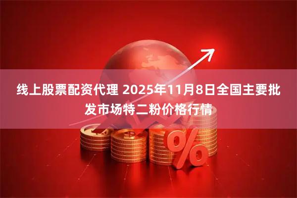 线上股票配资代理 2025年11月8日全国主要批发市场特二粉价格行情