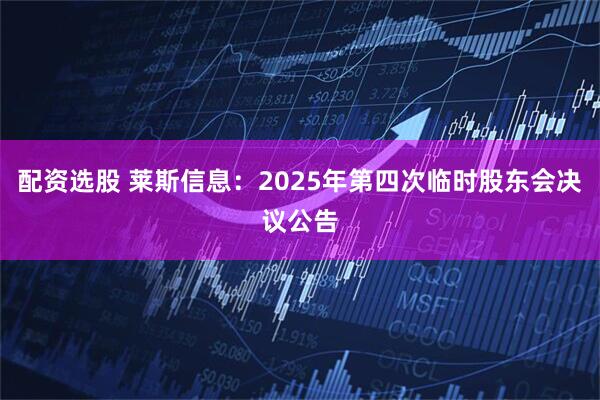 配资选股 莱斯信息：2025年第四次临时股东会决议公告