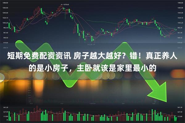 短期免费配资资讯 房子越大越好？错！真正养人的是小房子，主卧就该是家里最小的